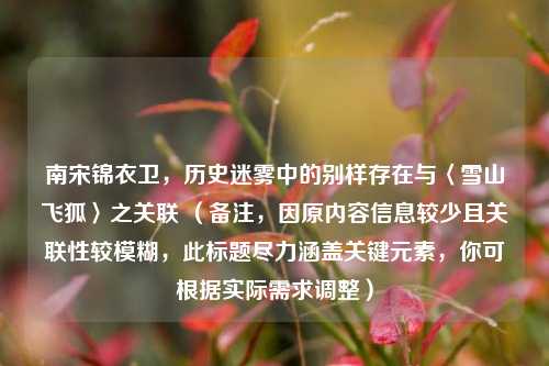 南宋锦衣卫,历史迷雾中的别样存在与〈雪山飞狐〉之关联 (备注,因原内容信息较少且关联性较模糊,此标题尽力涵盖关键元素,你可根据实际需求调整)