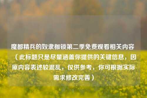 魔都精兵的奴隶枷锁第二季免费观看相关内容 (此标题只是尽量涵盖你提供的关键信息,因原内容表述较混乱,仅供参考,你可根据实际需求修改完善)