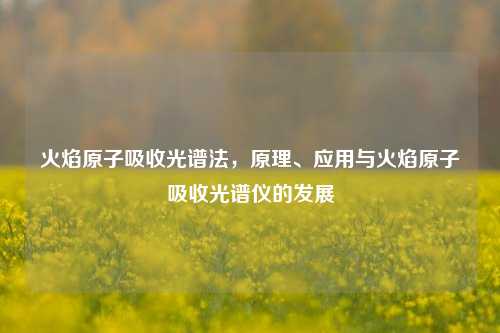 火焰原子吸收光谱法,原理、应用与火焰原子吸收光谱仪的发展