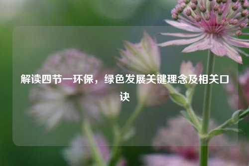 解读四节一环保,绿色发展关键理念及相关口诀