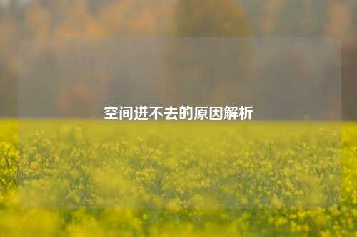 空间进不去的原因解析