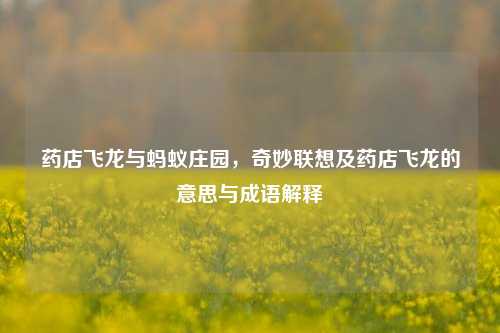 药店飞龙与蚂蚁庄园,奇妙联想及药店飞龙的意思与成语解释