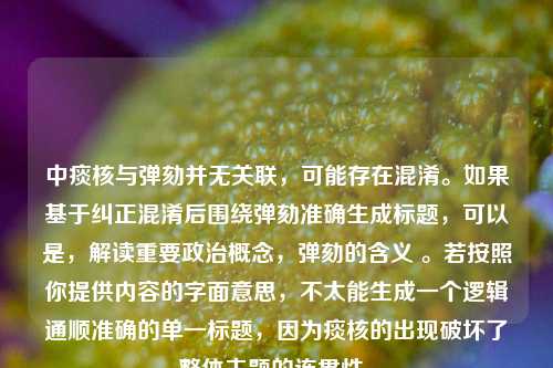 中痰核与弹劾并无关联,可能存在混淆。如果基于纠正混淆后围绕弹劾准确生成标题,可以是,解读重要政治概念,弹劾的含义 。若按照你提供内容的字面意思,不太能生成一个逻辑通顺准确的单一标题,因为痰核的出现破坏了整体主题的连贯性。