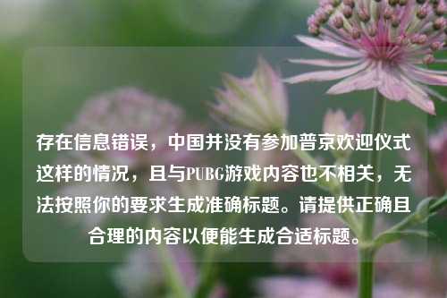 存在信息错误,中国并没有参加普京欢迎仪式这样的情况,且与PUBG游戏内容也不相关,无法按照你的要求生成准确标题。请提供正确且合理的内容以便能生成合适标题。