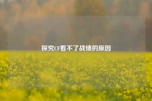 探究CF看不了战绩的原因