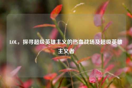 LOL，探寻超级英雄主义的热血战场及超级英雄主义者