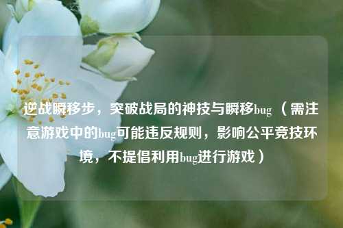 逆战瞬移步，突破战局的神技与瞬移bug （需注意游戏中的bug可能违反规则，影响公平竞技环境，不提倡利用bug进行游戏）