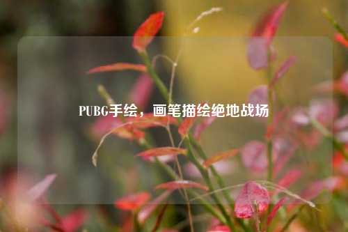 PUBG手绘，画笔描绘绝地战场