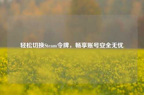 轻松切换Steam令牌，畅享账号安全无忧