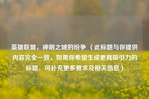 英雄联盟,神明之域的纷争 (此标题与你提供内容完全一致,如果你希望生成更具吸引力的标题,可补充更多要求及相关信息)
