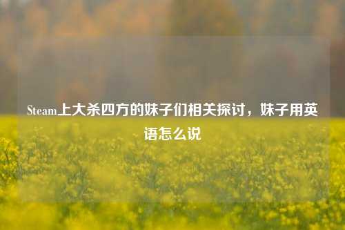 Steam上大杀四方的妹子们相关探讨,妹子用英语怎么说