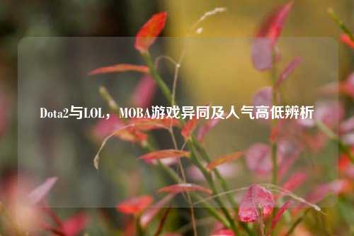 Dota2与LOL,MOBA游戏异同及人气高低辨析