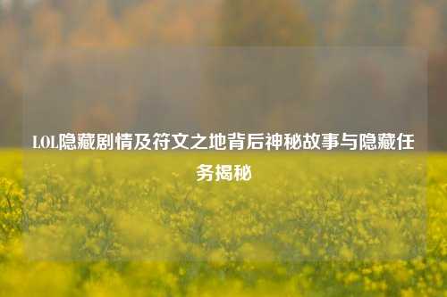 LOL隐藏剧情及符文之地背后神秘故事与隐藏任务揭秘