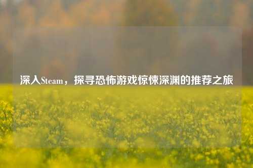 深入Steam，探寻恐怖游戏惊悚深渊的推荐之旅