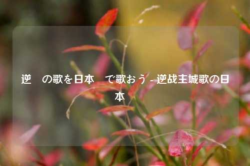 逆戦の歌を日本語で歌おう - 逆战主城歌の日本語訳