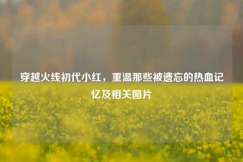 穿越火线初代小红,重温那些被遗忘的热血记忆及相关图片