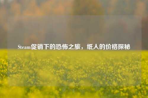 Steam促销下的恐怖之旅,纸人的价格探秘