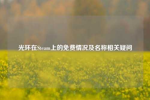 光环在Steam上的免费情况及名称相关疑问