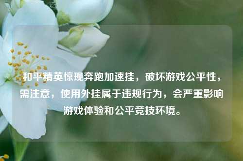 和平精英惊现奔跑加速挂，破坏游戏公平性，需注意，使用外挂属于违规行为，会严重影响游戏体验和公平竞技环境。