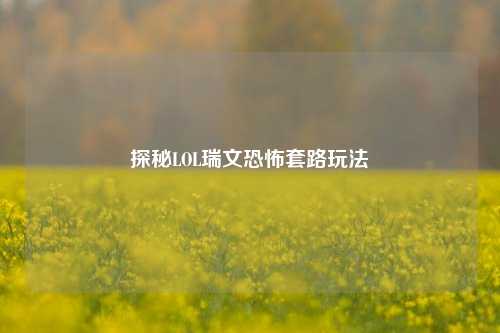 探秘LOL瑞文恐怖套路玩法