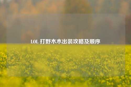 LOL 打野木木出装攻略及顺序