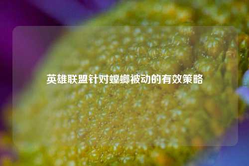 英雄联盟针对螳螂被动的有效策略
