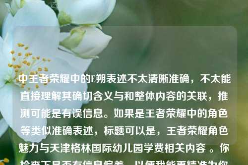 中王者荣耀中的E朔表述不太清晰准确，不太能直接理解其确切含义与和整体内容的关联，推测可能是有误信息。如果是王者荣耀中的角色等类似准确表述，标题可以是，王者荣耀角色魅力与天津格林国际幼儿园学费相关内容 。你检查下是否有信息偏差，以便我能更精准为你生成标题 。