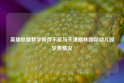英雄联盟教学现存不足与天津格林国际幼儿园学费情况