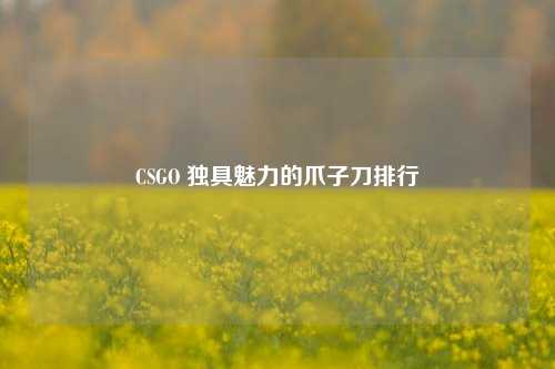 CSGO 独具魅力的爪子刀排行