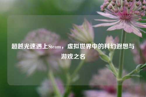 超越光速遇上Steam，虚拟世界中的科幻遐想与游戏之名