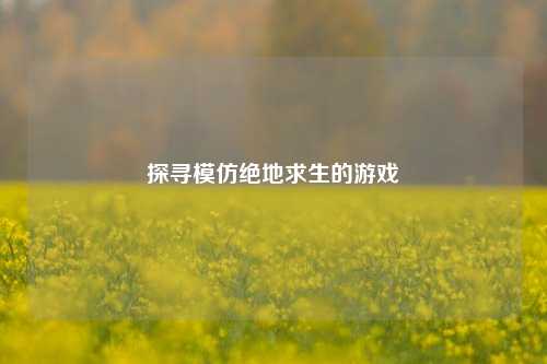 探寻模仿绝地求生的游戏