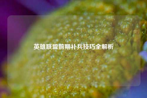 英雄联盟前期补兵技巧全解析