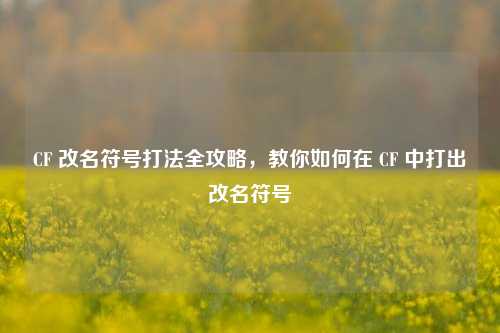 CF 改名符号打法全攻略，教你如何在 CF 中打出改名符号
