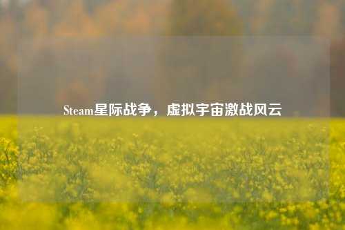 Steam星际战争,虚拟宇宙激战风云