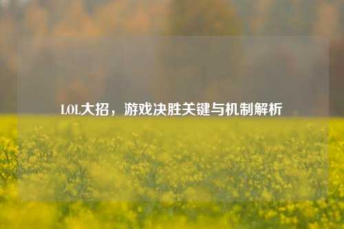 LOL大招,游戏决胜关键与机制解析