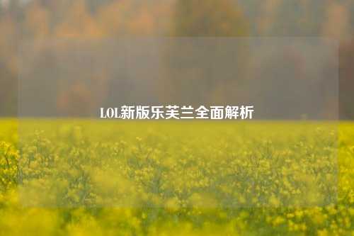 LOL新版乐芙兰全面解析