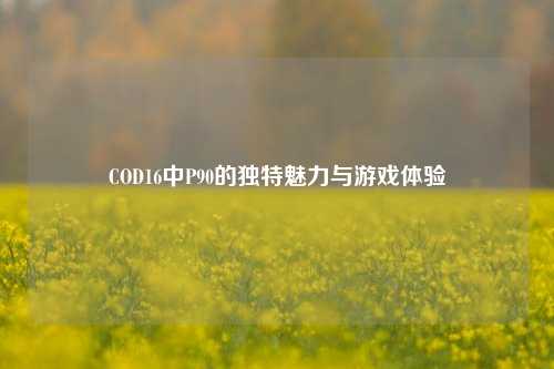 COD16中P90的独特魅力与游戏体验