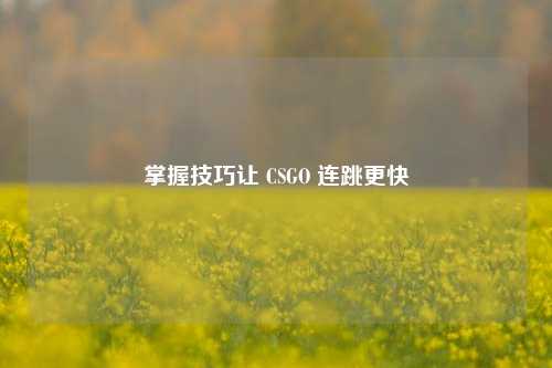 掌握技巧让 CSGO 连跳更快