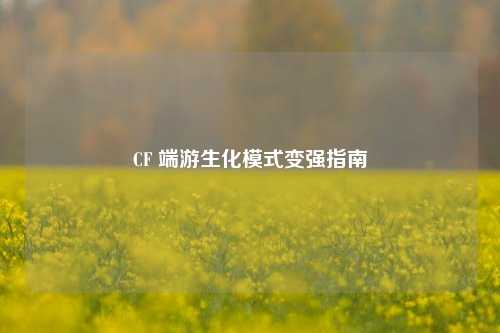 CF 端游生化模式变强指南