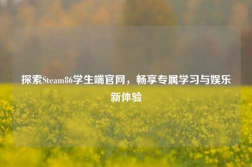 探索Steam86学生端官网，畅享专属学习与娱乐新体验