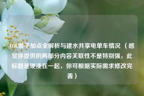 LOL猴子加点全解析与建水共享电单车情况 (感觉你提供的两部分内容关联性不是特别强,此标题是硬凑在一起,你可根据实际需求修改完善)