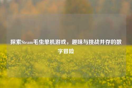 探索Steam毛虫单机游戏，趣味与挑战并存的数字冒险