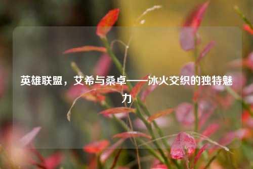 英雄联盟,艾希与桑卓——冰火交织的独特魅力