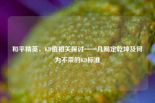 和平精英，KD值相关探讨——几局定乾坤及何为不菜的KD标准
