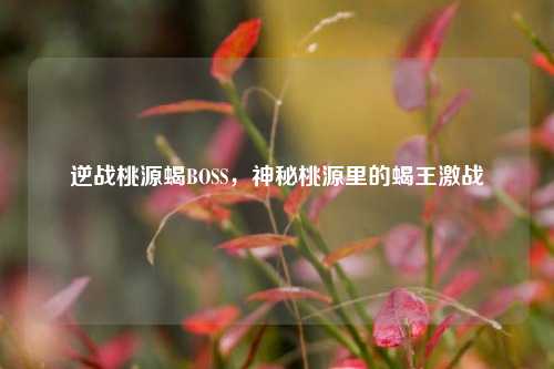 逆战桃源蝎BOSS，神秘桃源里的蝎王激战