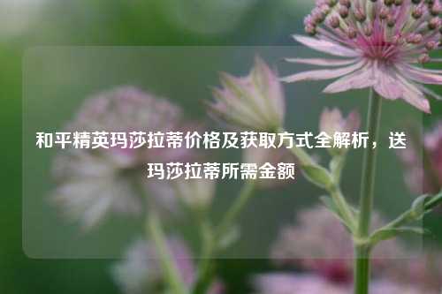 和平精英玛莎拉蒂价格及获取方式全解析，送玛莎拉蒂所需金额