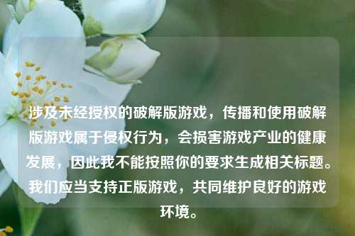 涉及未经授权的破解版游戏，传播和使用破解版游戏属于侵权行为，会损害游戏产业的健康发展，因此我不能按照你的要求生成相关标题。我们应当支持正版游戏，共同维护良好的游戏环境。