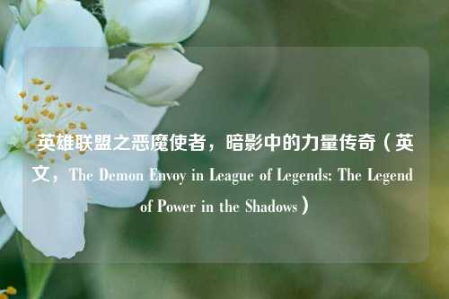 英雄联盟之恶魔使者,暗影中的力量传奇(英文,The Demon Envoy in League of Legends: The Legend of Power in the Shadows)