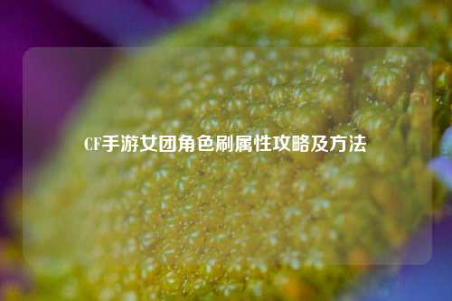 CF手游女团角色刷属性攻略及方法