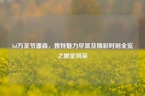 lol万圣节潘森,独特魅力尽显及精彩时刻全览之限定风采